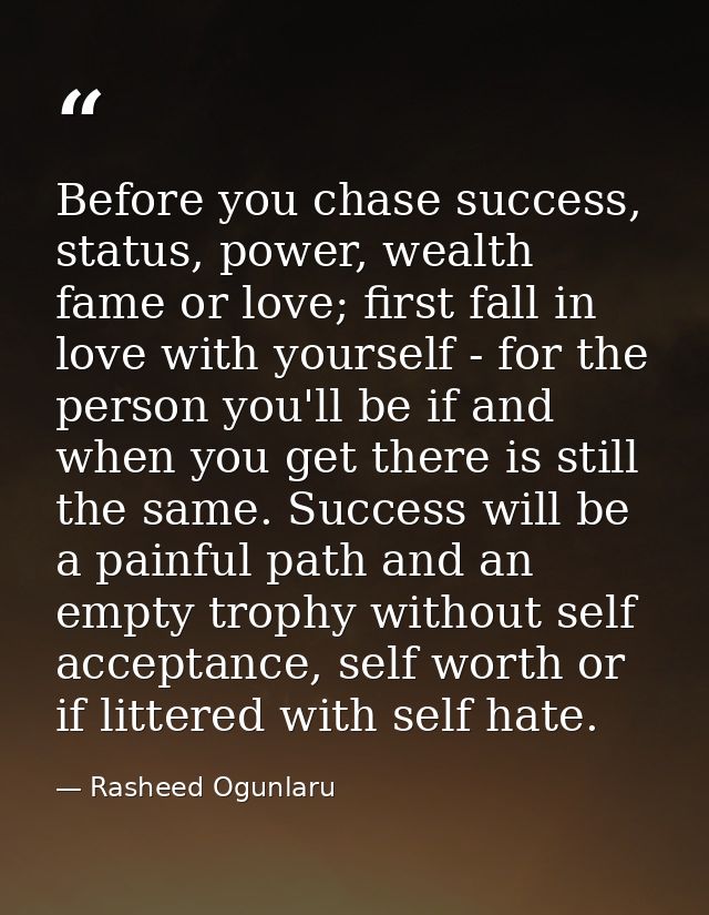 Before you chase success, status, power, wealth fame or love; first fall in love with yourself - for the person you'll b — Rasheed Ogunlaru