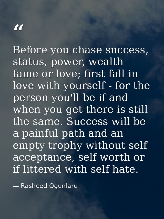 Before you chase success, status, power, wealth fame or love; first fall in love with yourself - for the person you'll b — Rasheed Ogunlaru