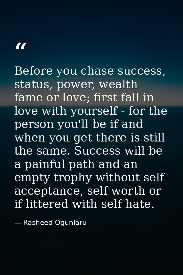 Before you chase success, status, power, wealth fame or love; first fall in love with yourself - for the person you'll b — Rasheed Ogunlaru