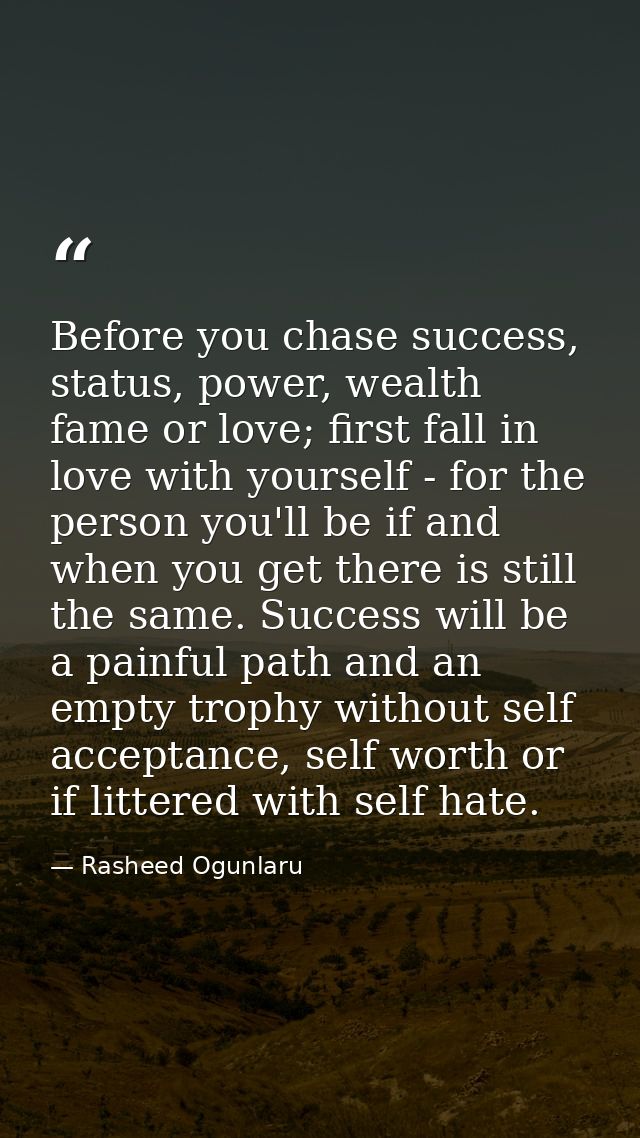 Before you chase success, status, power, wealth fame or love; first fall in love with yourself - for the person you'll b — Rasheed Ogunlaru