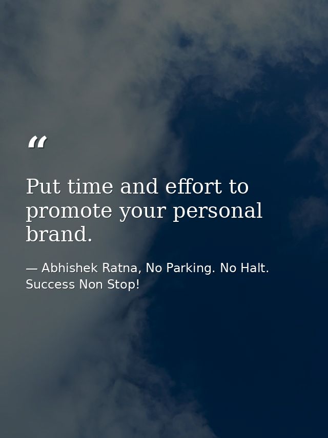 Put time and effort to promote your personal brand. — Abhishek Ratna, No Parking. No Halt. Success Non Stop!