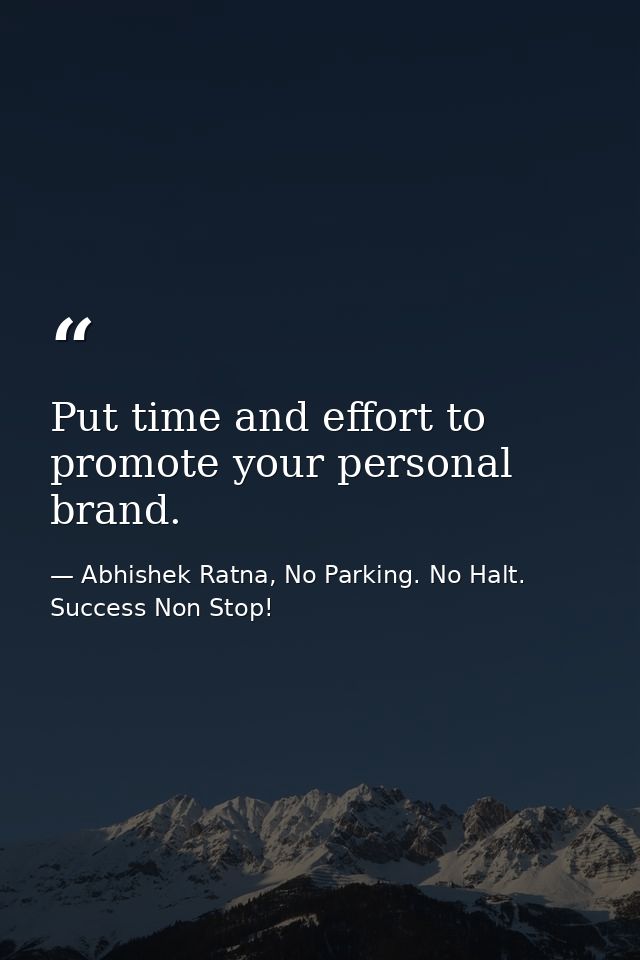 Put time and effort to promote your personal brand. — Abhishek Ratna, No Parking. No Halt. Success Non Stop!