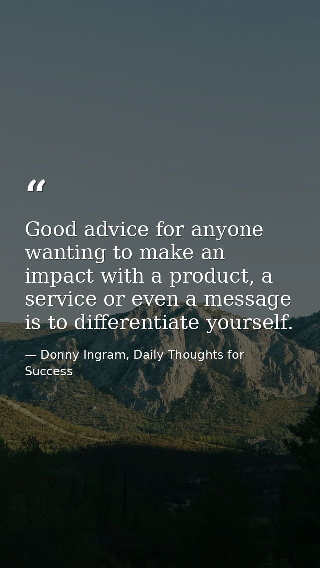 Good advice for anyone wanting to make an impact with a product, a service or even a message is to differentiate yoursel — Donny Ingram, Daily Thoughts for Success