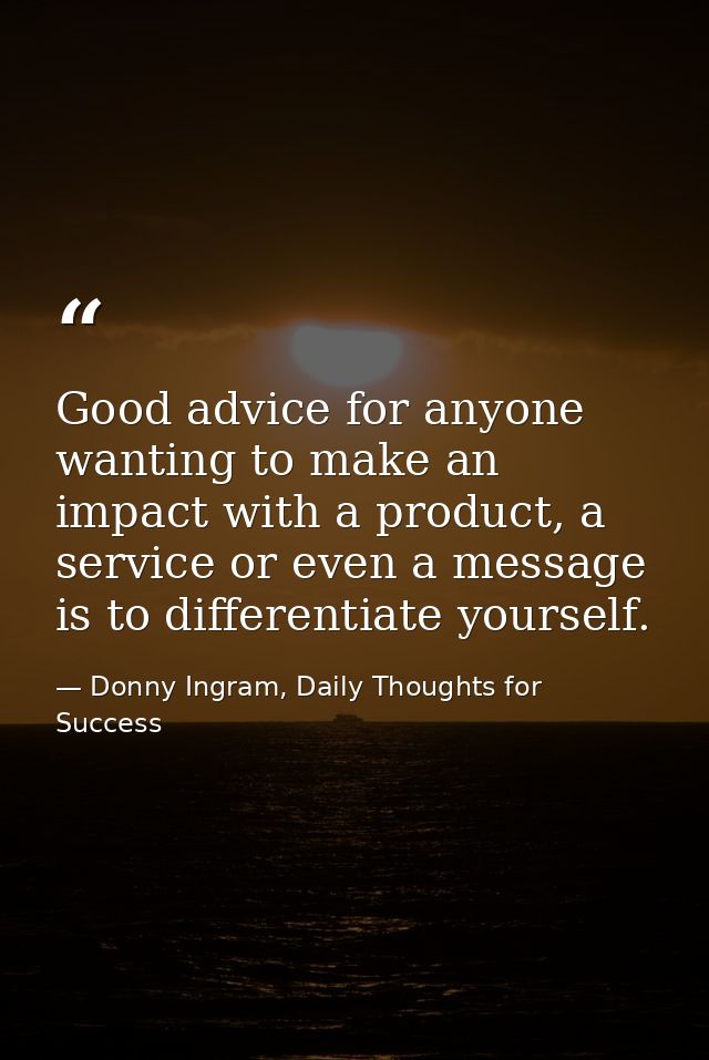 Good advice for anyone wanting to make an impact with a product, a service or even a message is to differentiate yoursel — Donny Ingram, Daily Thoughts for Success