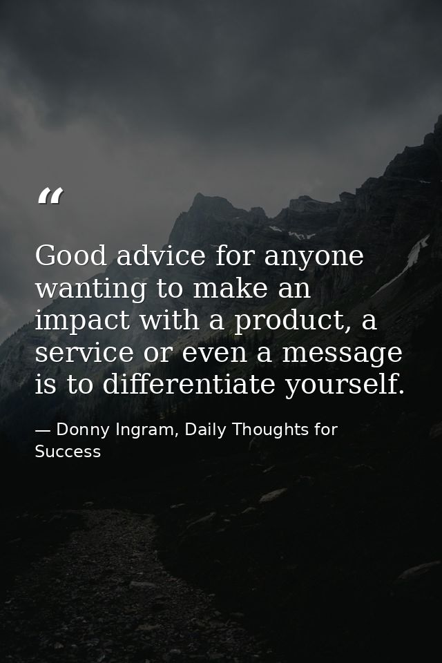 Good advice for anyone wanting to make an impact with a product, a service or even a message is to differentiate yoursel — Donny Ingram, Daily Thoughts for Success
