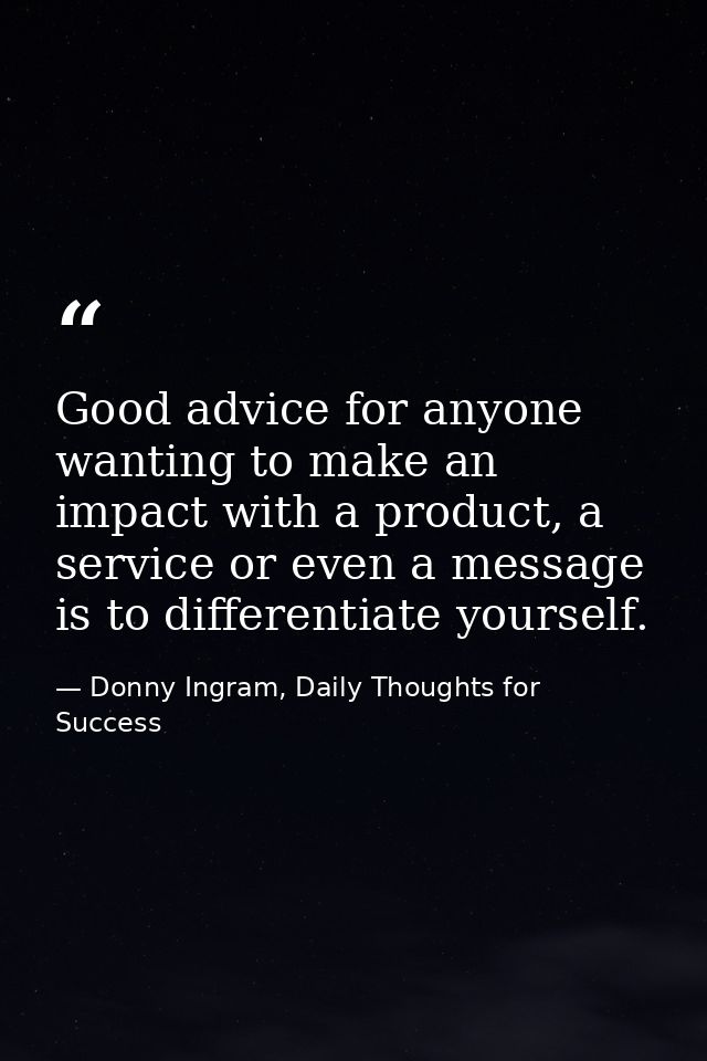 Good advice for anyone wanting to make an impact with a product, a service or even a message is to differentiate yoursel — Donny Ingram, Daily Thoughts for Success