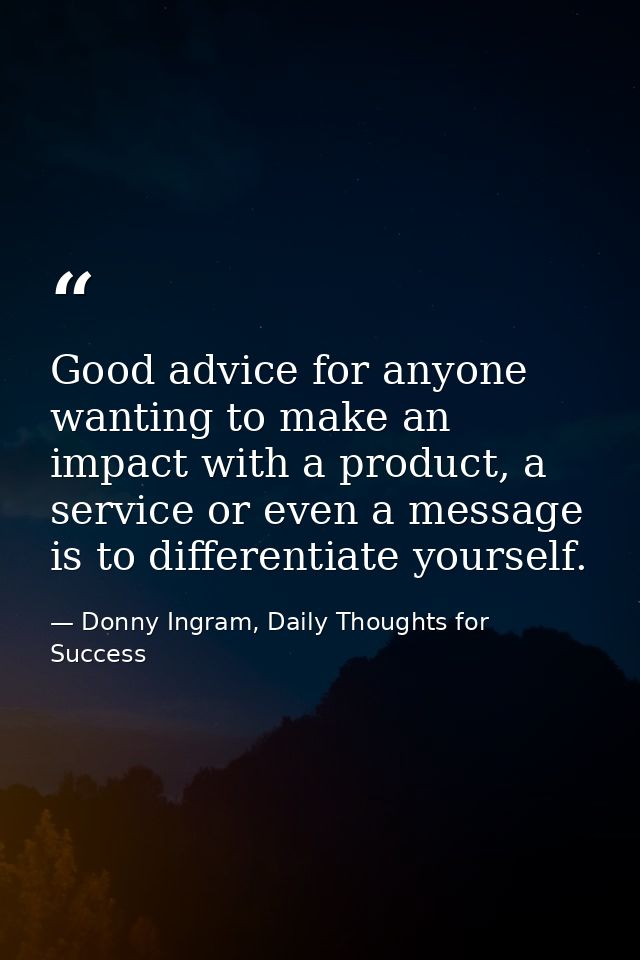 Good advice for anyone wanting to make an impact with a product, a service or even a message is to differentiate yoursel — Donny Ingram, Daily Thoughts for Success