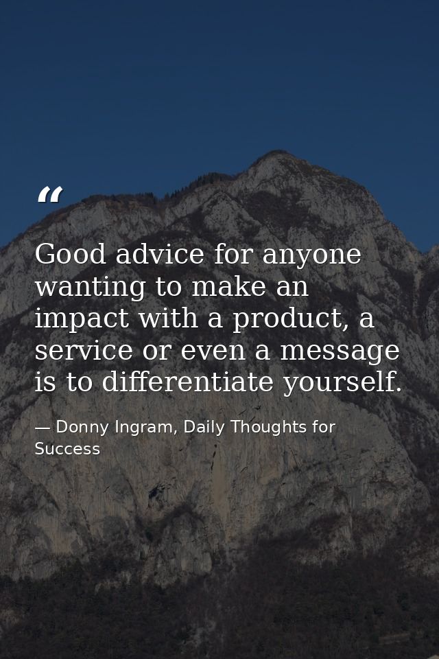 Good advice for anyone wanting to make an impact with a product, a service or even a message is to differentiate yoursel — Donny Ingram, Daily Thoughts for Success