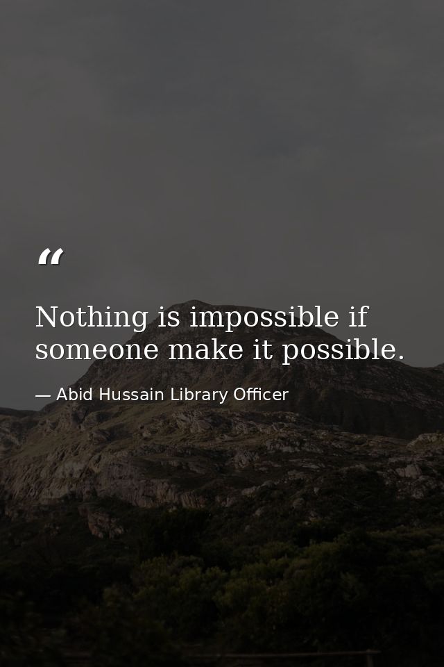 Nothing is impossible if someone make it possible. — Abid Hussain Library Officer