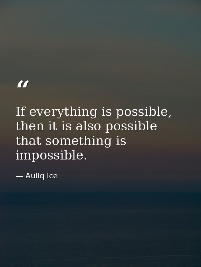 If everything is possible, then it is also possible that something is impossible. — Auliq Ice