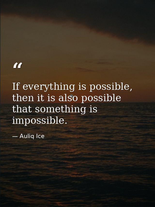 If everything is possible, then it is also possible that something is impossible. — Auliq Ice