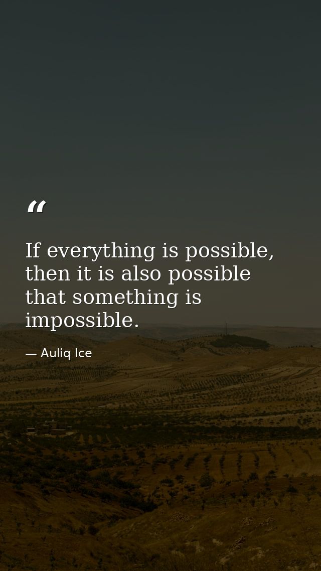 If everything is possible, then it is also possible that something is impossible. — Auliq Ice