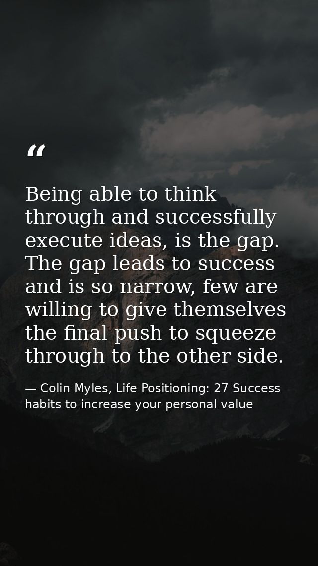 Being able to think through and successfully execute ideas, is the gap. The gap leads to success and is so narrow, few a — Colin Myles, Life Positioning: 27 Success habits to increase your personal value