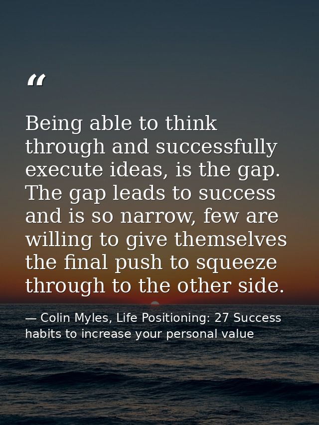 Being able to think through and successfully execute ideas, is the gap. The gap leads to success and is so narrow, few a — Colin Myles, Life Positioning: 27 Success habits to increase your personal value