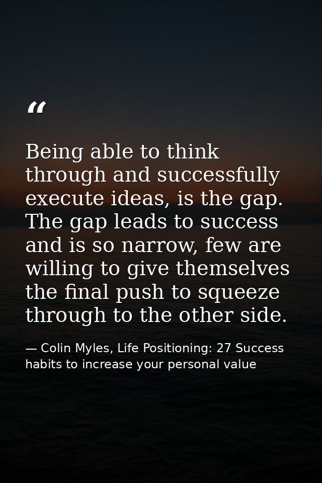 Being able to think through and successfully execute ideas, is the gap. The gap leads to success and is so narrow, few a — Colin Myles, Life Positioning: 27 Success habits to increase your personal value