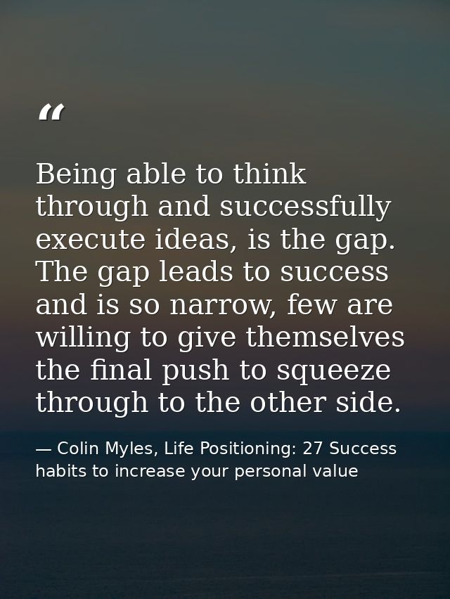 Being able to think through and successfully execute ideas, is the gap. The gap leads to success and is so narrow, few a — Colin Myles, Life Positioning: 27 Success habits to increase your personal value