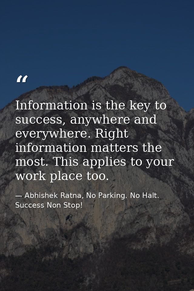 Information is the key to success, anywhere and everywhere. Right information matters the most. This applies to your wor — Abhishek Ratna, No Parking. No Halt. Success Non Stop!