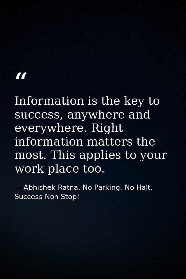 Information is the key to success, anywhere and everywhere. Right information matters the most. This applies to your wor — Abhishek Ratna, No Parking. No Halt. Success Non Stop!