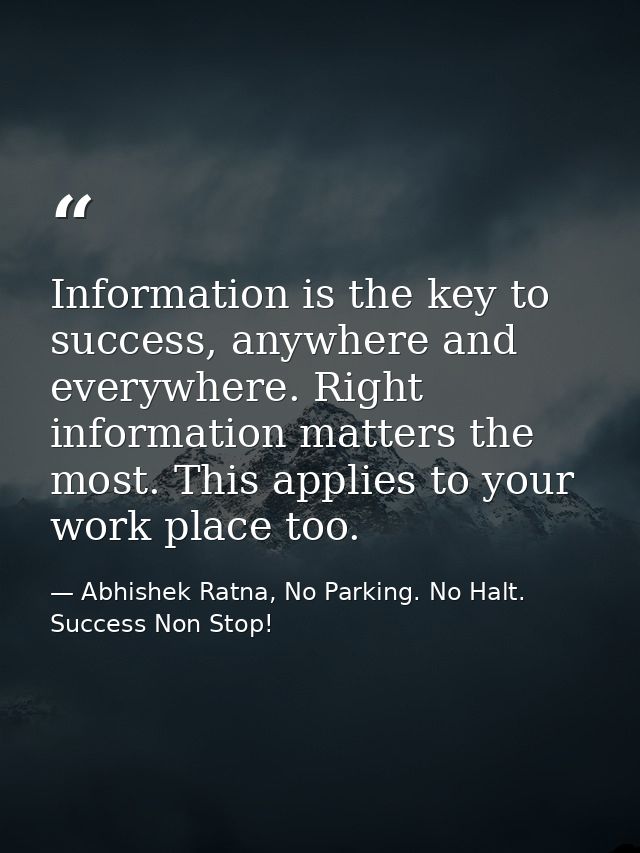 Information is the key to success, anywhere and everywhere. Right information matters the most. This applies to your wor — Abhishek Ratna, No Parking. No Halt. Success Non Stop!