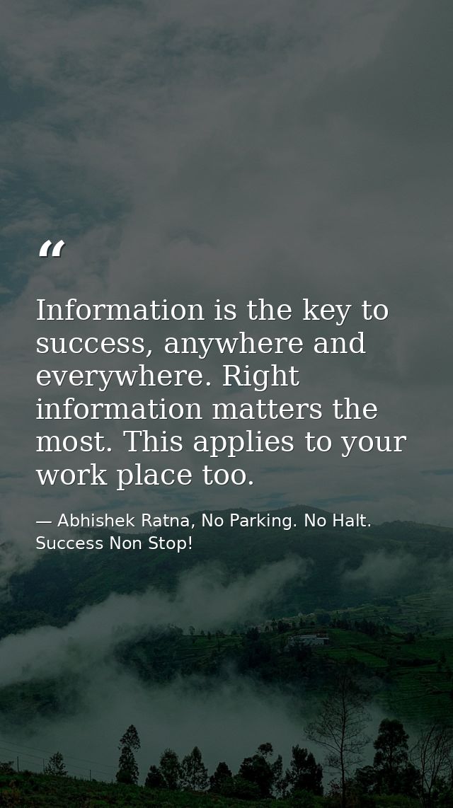 Information is the key to success, anywhere and everywhere. Right information matters the most. This applies to your wor — Abhishek Ratna, No Parking. No Halt. Success Non Stop!