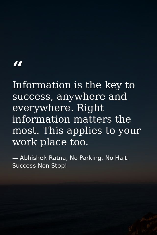Information is the key to success, anywhere and everywhere. Right information matters the most. This applies to your wor — Abhishek Ratna, No Parking. No Halt. Success Non Stop!