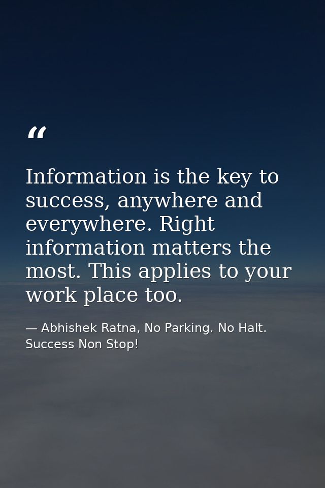 Information is the key to success, anywhere and everywhere. Right information matters the most. This applies to your wor — Abhishek Ratna, No Parking. No Halt. Success Non Stop!