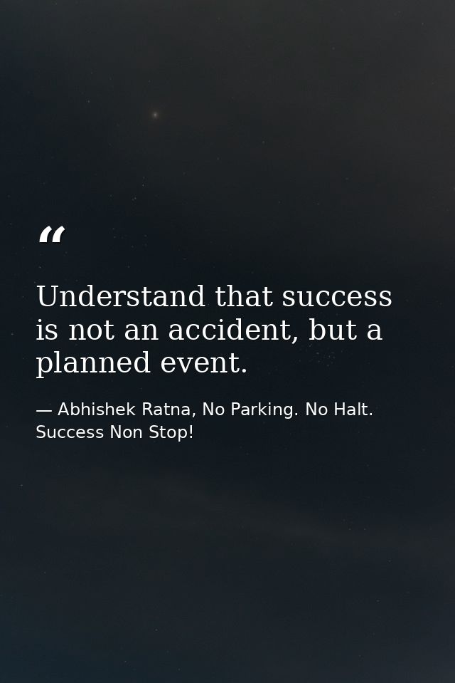 Understand that success is not an accident, but a planned event. — Abhishek Ratna, No Parking. No Halt. Success Non Stop!