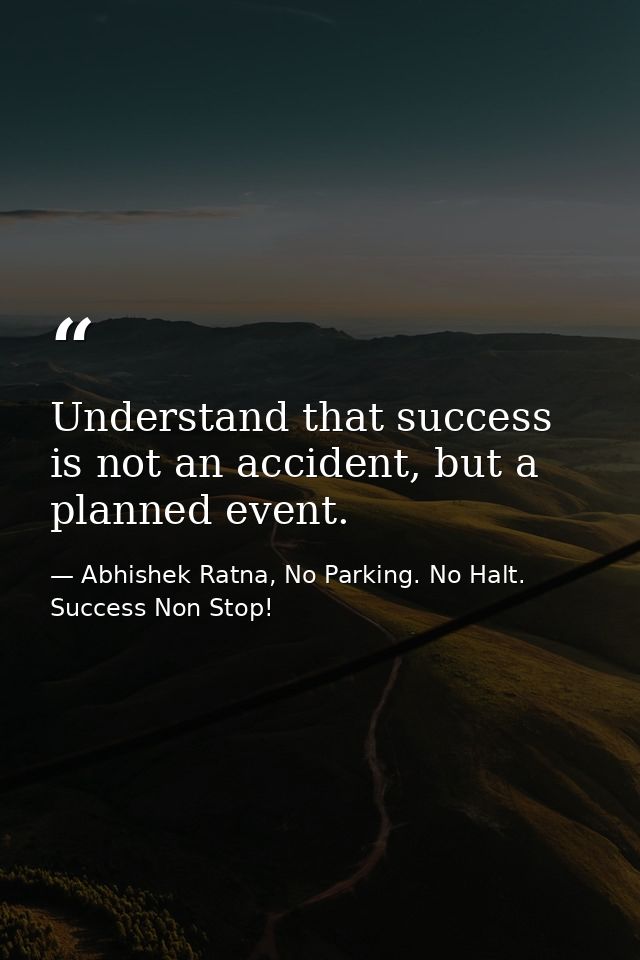 Understand that success is not an accident, but a planned event. — Abhishek Ratna, No Parking. No Halt. Success Non Stop!