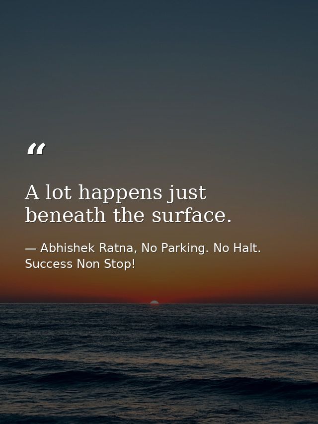 A lot happens just beneath the surface. — Abhishek Ratna, No Parking. No Halt. Success Non Stop!