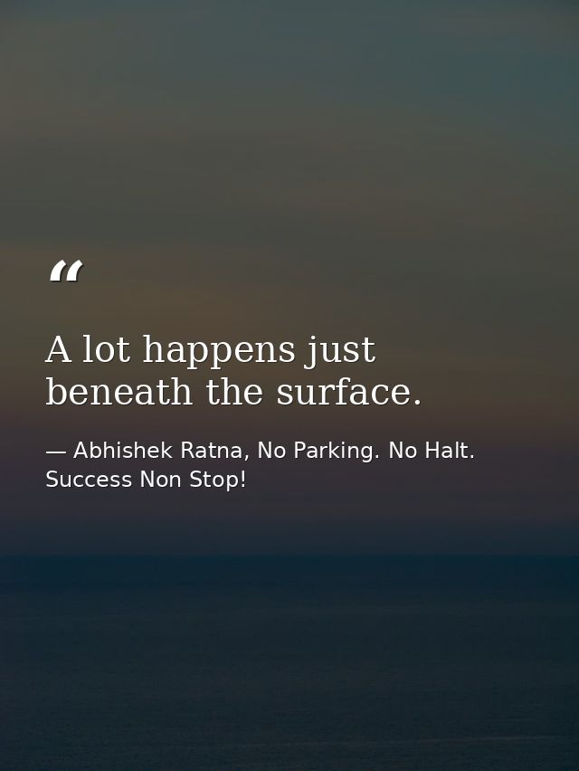 A lot happens just beneath the surface. — Abhishek Ratna, No Parking. No Halt. Success Non Stop!