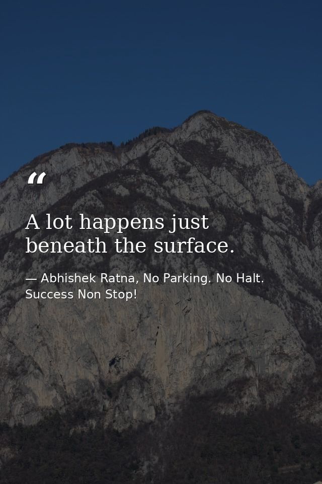 A lot happens just beneath the surface. — Abhishek Ratna, No Parking. No Halt. Success Non Stop!