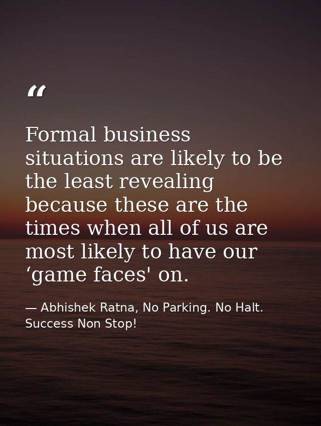Formal business situations are likely to be the least revealing because these are the times when all of us are most like — Abhishek Ratna, No Parking. No Halt. Success Non Stop!