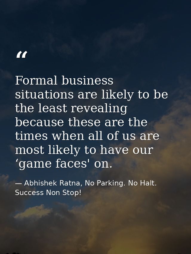 Formal business situations are likely to be the least revealing because these are the times when all of us are most like — Abhishek Ratna, No Parking. No Halt. Success Non Stop!