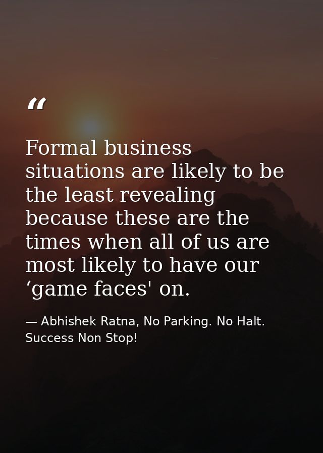 Formal business situations are likely to be the least revealing because these are the times when all of us are most like — Abhishek Ratna, No Parking. No Halt. Success Non Stop!