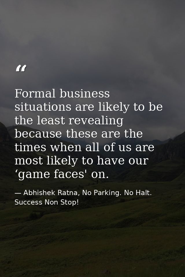 Formal business situations are likely to be the least revealing because these are the times when all of us are most like — Abhishek Ratna, No Parking. No Halt. Success Non Stop!