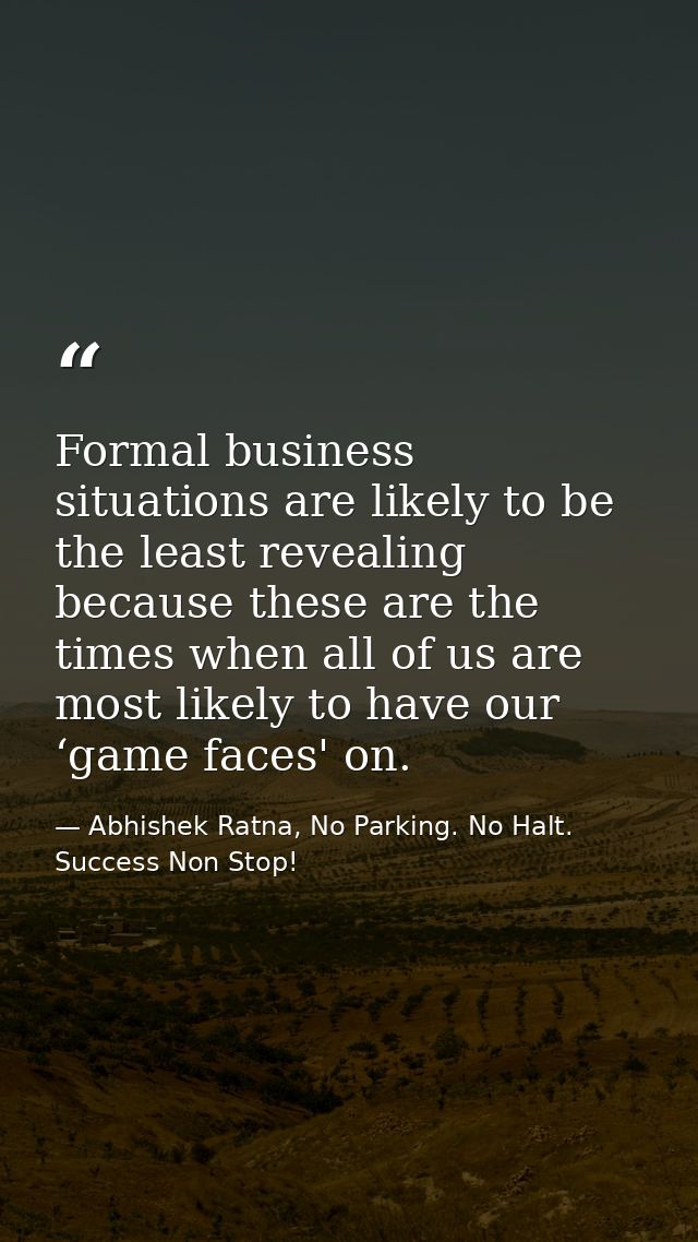 Formal business situations are likely to be the least revealing because these are the times when all of us are most like — Abhishek Ratna, No Parking. No Halt. Success Non Stop!
