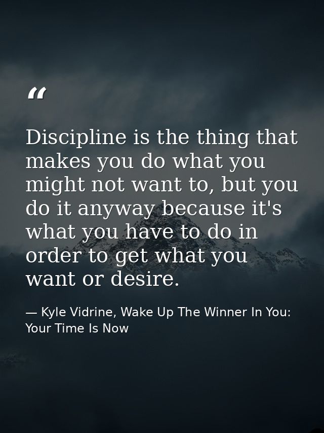 Discipline is the thing that makes you do what you might not want to, but you do it anyway because it's what you have to — Kyle Vidrine, Wake Up The Winner In You: Your Time Is Now