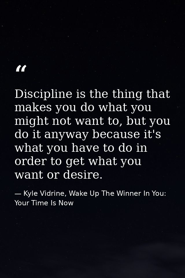 Discipline is the thing that makes you do what you might not want to, but you do it anyway because it's what you have to — Kyle Vidrine, Wake Up The Winner In You: Your Time Is Now