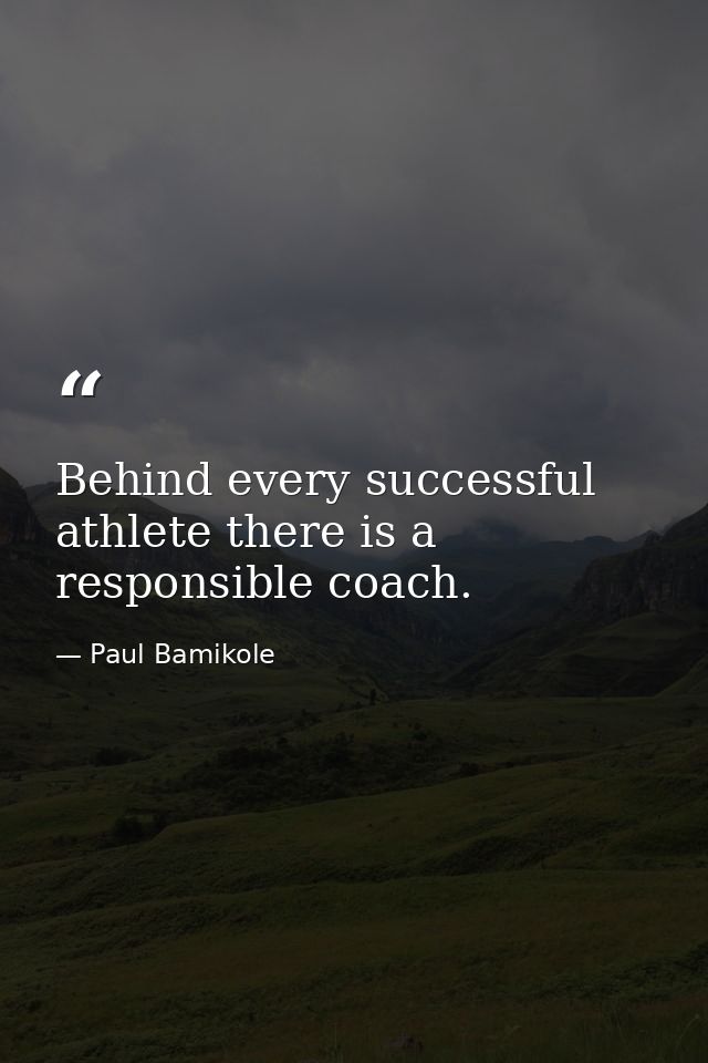 Behind every successful athlete there is a responsible coach. — Paul Bamikole