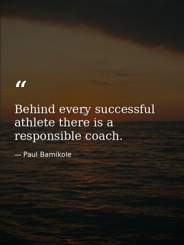 Behind every successful athlete there is a responsible coach. — Paul Bamikole