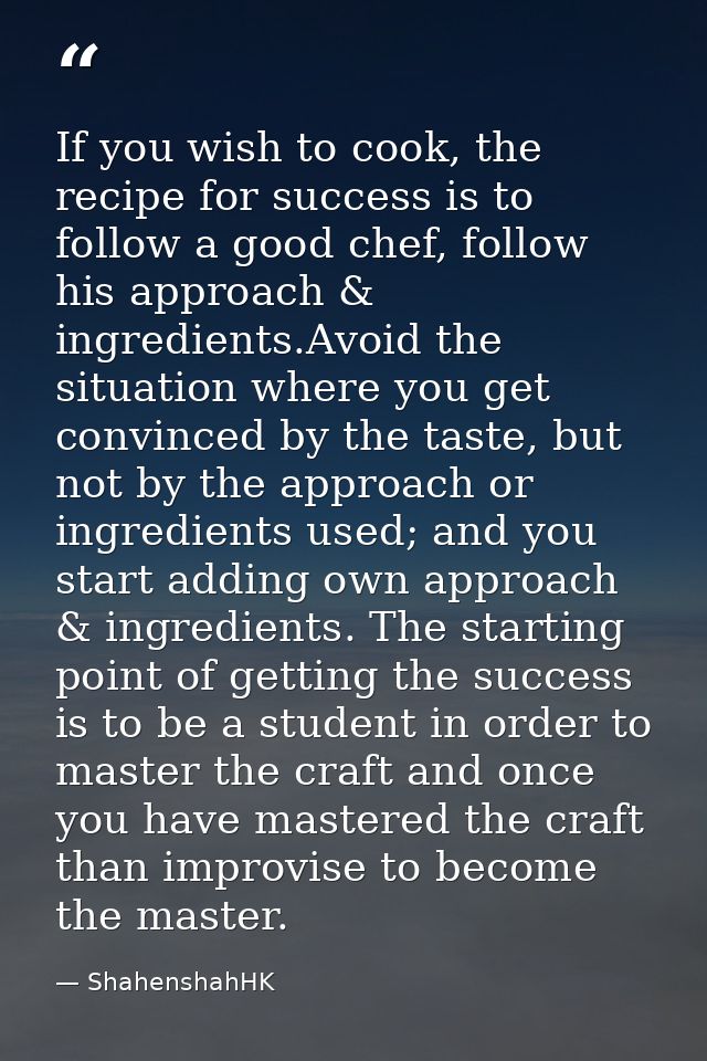If you wish to cook, the recipe for success is to follow a good chef, follow his approach & ingredients.Avoid the situat — ShahenshahHK
