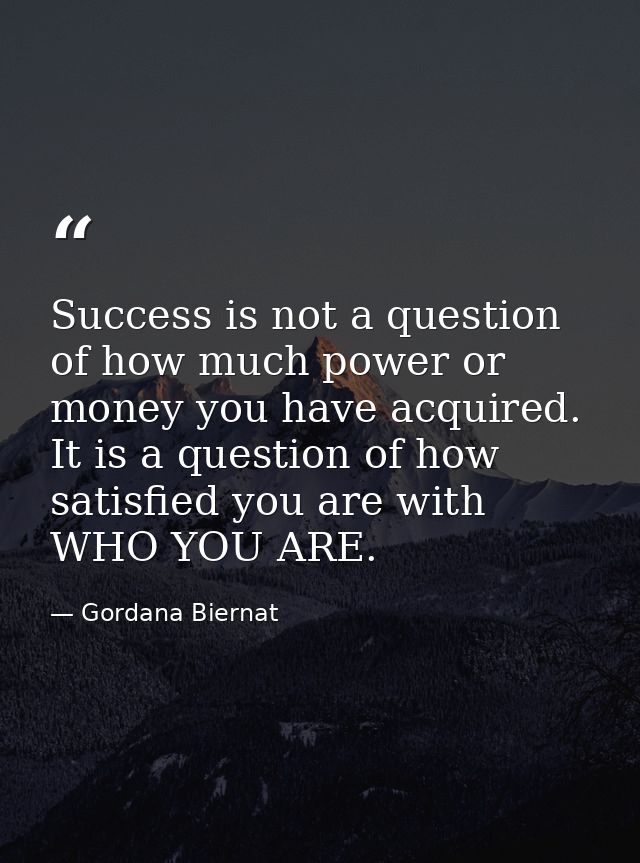 Success is not a question of how much power or money you have acquired. It is a question of how satisfied you are with W — Gordana Biernat