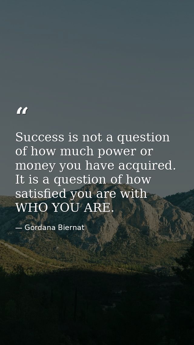 Success is not a question of how much power or money you have acquired. It is a question of how satisfied you are with W — Gordana Biernat