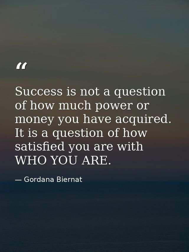 Success is not a question of how much power or money you have acquired. It is a question of how satisfied you are with W — Gordana Biernat