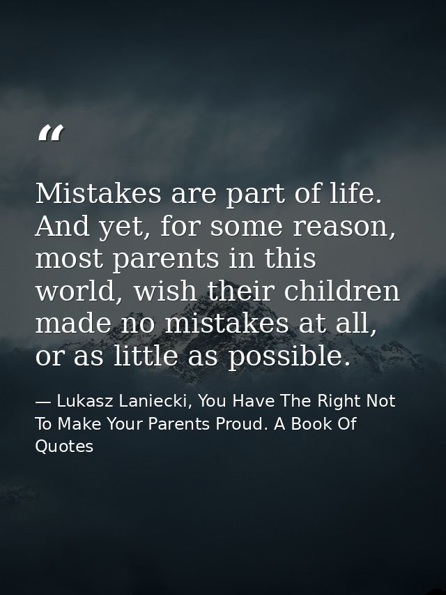 Mistakes are part of life. And yet, for some reason, most parents in this world, wish their children made no mistakes at — Lukasz Laniecki, You Have The Right Not To Make Your Parents Proud. A Book Of Quotes