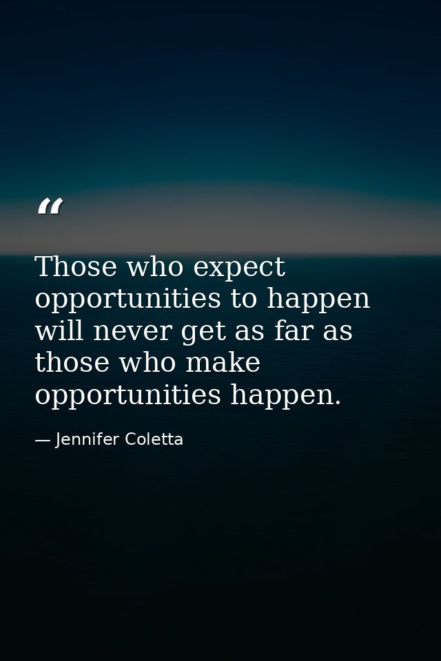 Those who expect opportunities to happen will never get as far as those who make opportunities happen. — Jennifer Coletta