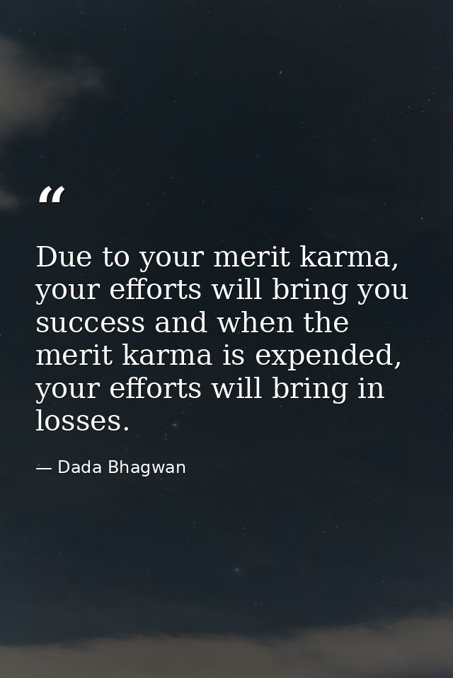 Due to your merit karma, your efforts will bring you success and when the merit karma is expended, your efforts will bri — Dada Bhagwan