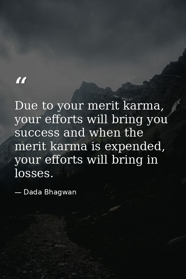 Due to your merit karma, your efforts will bring you success and when the merit karma is expended, your efforts will bri — Dada Bhagwan