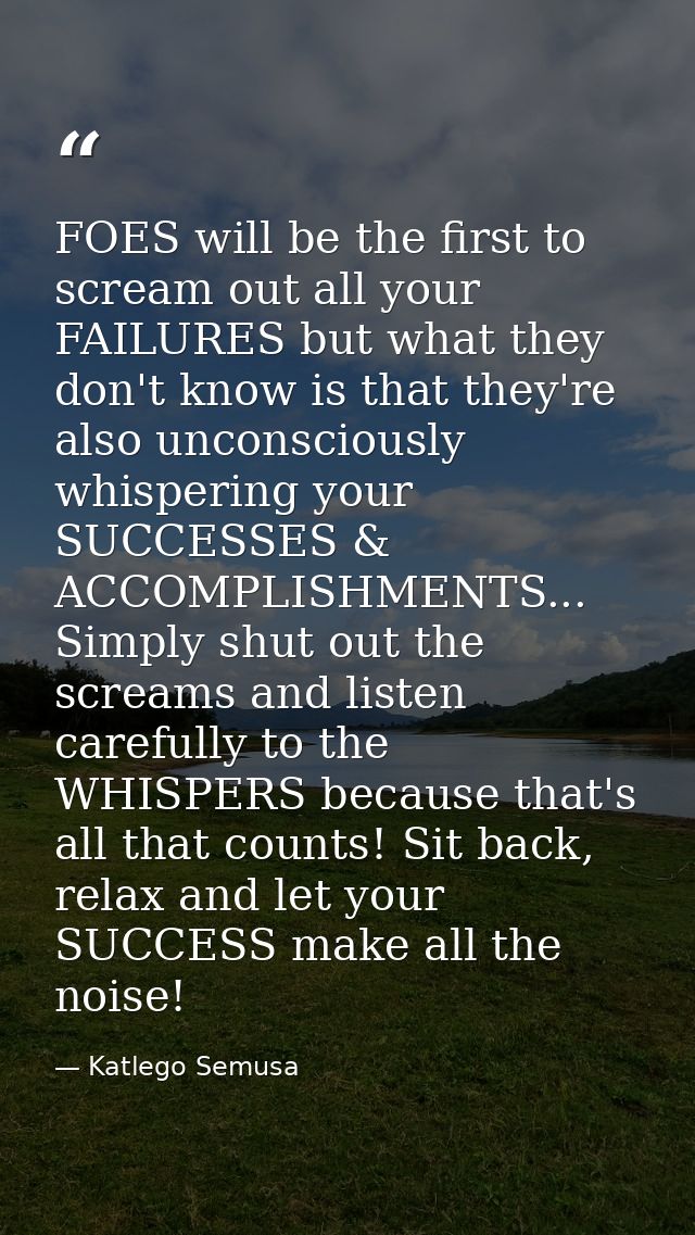 FOES will be the first to scream out all your FAILURES but what they don't know is that they're also unconsciously whisp — Katlego Semusa