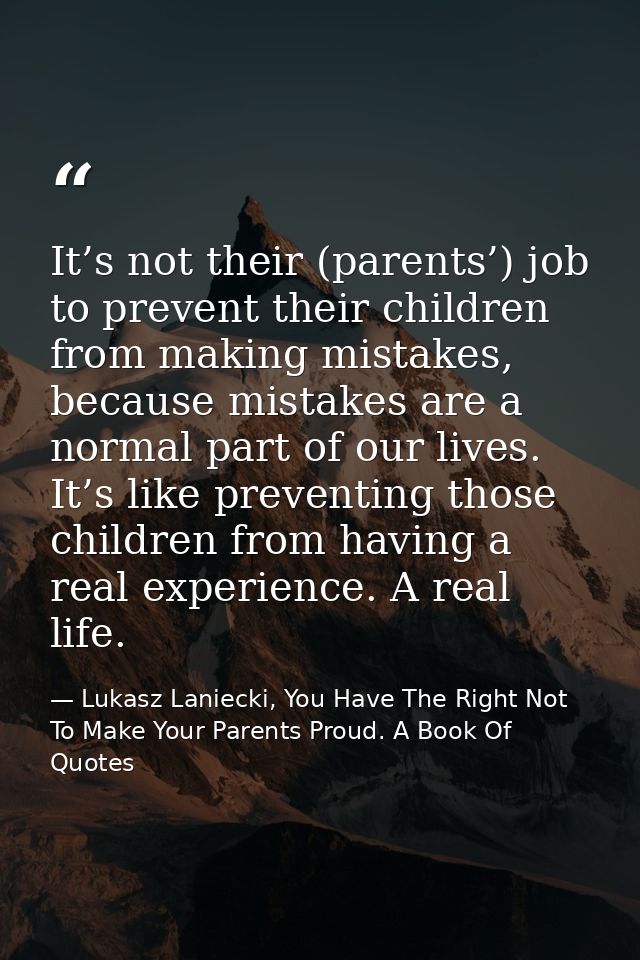 It’s not their (parents’) job to prevent their children from making mistakes, because mistakes are a normal part of our  — Lukasz Laniecki, You Have The Right Not To Make Your Parents Proud. A Book Of Quotes